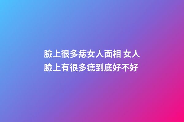 臉上很多痣女人面相 女人臉上有很多痣到底好不好